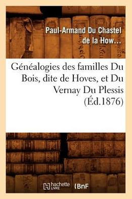 G????logies Des Familles Du Bois, Dite de Hoves, Et Du Vernay Du Plessis, (??.1876)