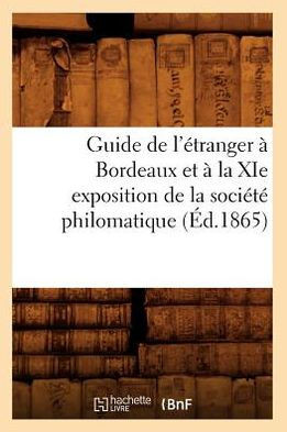 Guide de l'??ranger ??Bordeaux Et ??La XIE Exposition de la Soci????Philomatique (??.1865)