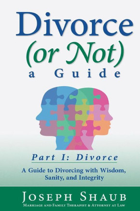 Divorce (Or Not) A Guide Part I: Divorce: A Guide To Divorcing With Wisdom, Sanity & Integrity