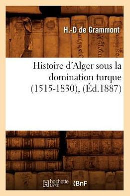 Histoire d'Alger Sous La Domination Turque (1515-1830), (??.1887)