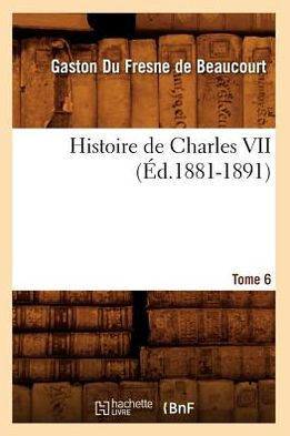 Histoire de Charles VII. Tome 6 (??.1881-1891)