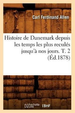 Histoire de Danemark Depuis Les Temps Les Plus Recul?? Jusqu'??Nos Jours. T. 2 (??.1878)