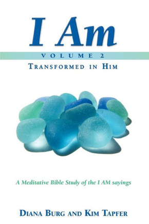 I Am - Transformed In Him (Part 2): A Meditative Bible Study On The I Am Sayings