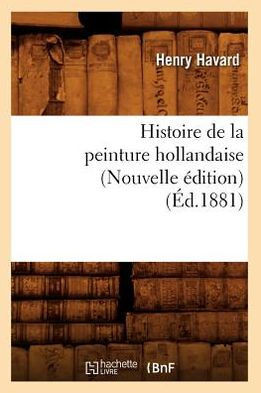 Histoire de la Peinture Hollandaise (Nouvelle ??ition) (??.1881)
