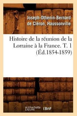 Histoire de la R??nion de la Lorraine ??La France. T. 1 (??.1854-1859)