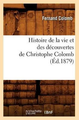 Histoire de la Vie Et Des D??ouvertes de Christophe Colomb (??.1879)