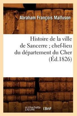 Histoire de la Ville de Sancerre Chef-Lieu Du D??artement Du Cher (??.1826)