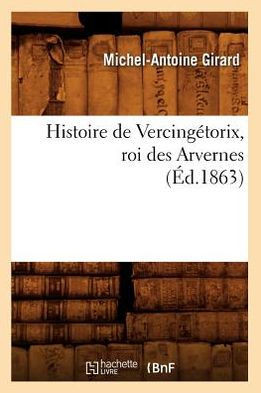 Histoire de Vercing??orix, Roi Des Arvernes (??.1863)