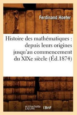 Histoire Des Math??atiques: Depuis Leurs Origines Jusqu'au Commencement Du XIXe Si??le (??.1874)