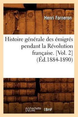 Histoire G????ale Des ??igr?? Pendant La R??olution Fran??ise. [Vol. 2] (??.1884-1890)