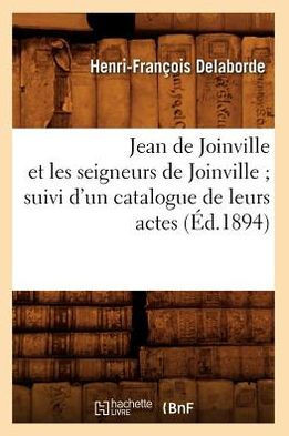Jean de Joinville Et Les Seigneurs de Joinville Suivi d'Un Catalogue de Leurs Actes (??.1894)
