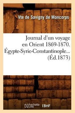 Journal d'Un Voyage En Orient 1869-1870. ??ypte-Syrie-Constantinople (??.1873)