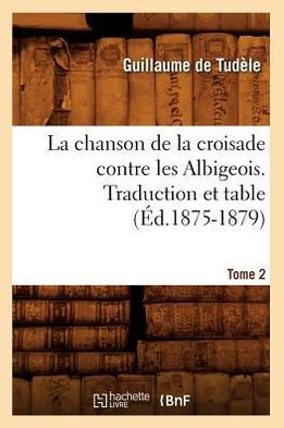 La Chanson de la Croisade Contre Les Albigeois. Tome 2, Traduction Et Table (??.1875-1879)