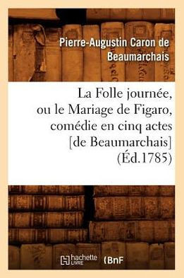 La Folle Journ??, Ou Le Mariage de Figaro, Com??ie En Cinq Actes [De Beaumarchais] (??.1785)