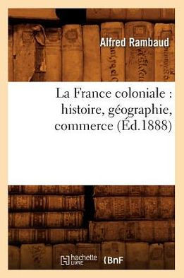 La France Coloniale: Histoire, G??graphie, Commerce (??.1888)