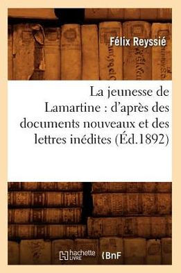 La Jeunesse de Lamartine: d'Apr?? Des Documents Nouveaux Et Des Lettres In??ites (??.1892)