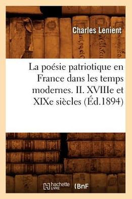 La Po??ie Patriotique En France Dans Les Temps Modernes. II. Xviiie Et XIXe Si??les (??.1894)