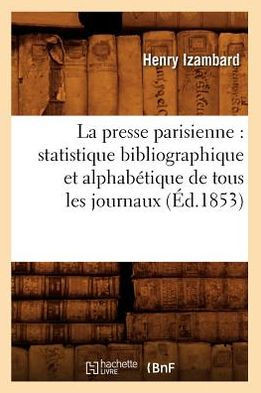 La Presse Parisienne: Statistique Bibliographique Et Alphab??ique de Tous Les Journaux, (??.1853)