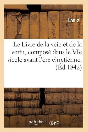 Le Livre de la Voie Et de la Vertu, Compos??Dans Le Vie Si??le Avant l'??e Chr??ienne. (??.1842)
