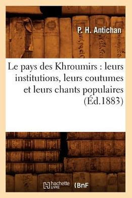 Le Pays Des Khroumirs: Leurs Institutions, Leurs Coutumes Et Leurs Chants Populaires (??.1883)