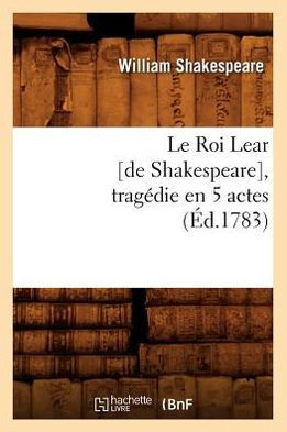 Le Roi Lear [De Shakespeare], Trag??ie En 5 Actes, (??.1783)