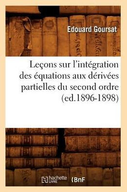 Le??ns Sur l'Int??ration Des ??uations Aux D??iv??s Partielles Du Second Ordre, (Ed.1896-1898)
