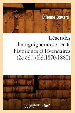 L??endes Bourguignonnes: R??its Historiques Et L??endaires (2e ??.) (??.1870-1880)