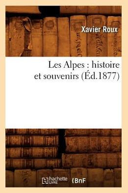 Les Alpes: Histoire Et Souvenirs (??.1877)