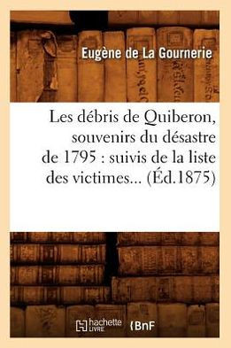 Les D??ris de Quiberon, Souvenirs Du D??astre de 1795: Suivis de la Liste Des Victimes (??.1875)