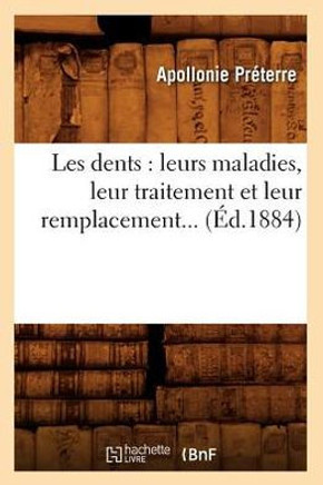 Les Dents: Leurs Maladies, Leur Traitement Et Leur Remplacement (??.1884)