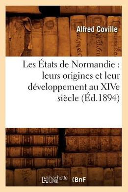 Les ??ats de Normandie: Leurs Origines Et Leur D??eloppement Au Xive Si??le (??.1894)