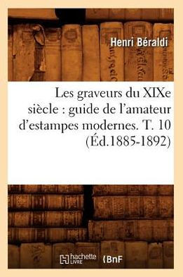 Les Graveurs Du XIXe Si??le: Guide de l'Amateur d'Estampes Modernes. T. 10 (??.1885-1892)