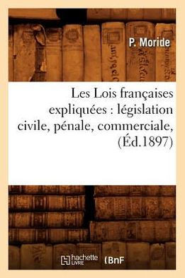 Les Lois Fran??ises Expliqu??s: L??islation Civile, P??ale, Commerciale, (??.1897)