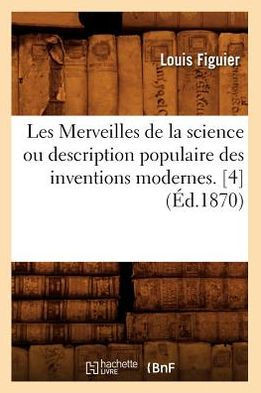 Les Merveilles de la Science Ou Description Populaire Des Inventions Modernes. [4] (??.1870)