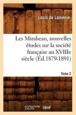 Les Mirabeau, Nouvelles ??udes Sur La Soci????Fran??ise Au Xviiie Si??le. Tome 2 (??.1879-1891)