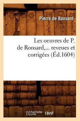 Les Oeuvres de P. de Ronsard, Revues Et Corrig??s. Tome 1 (??.1604)