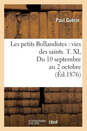 Les Petits Bollandistes: Vies Des Saints. T. XI, Du 10 Septembre Au 2 Octobre (??.1876)