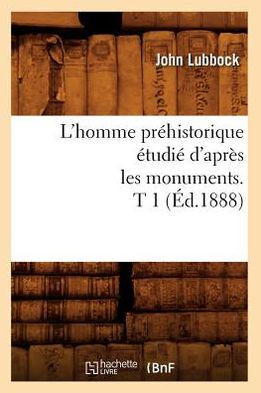 L'Homme Pr??istorique ??udi??d'Apr?? Les Monuments. T 1 (??.1888)