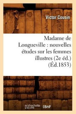 Madame de Longueville: Nouvelles ??udes Sur Les Femmes Illustres (2e ??.) (??.1853)