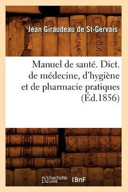Manuel de Sant?? Dict. de M??ecine, d'Hygi??e Et de Pharmacie Pratiques, (??.1856)
