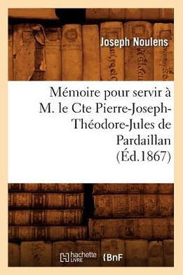 M??oire Pour Servir ??M. Le Cte Pierre-Joseph-Th??dore-Jules de Pardaillan (??.1867)