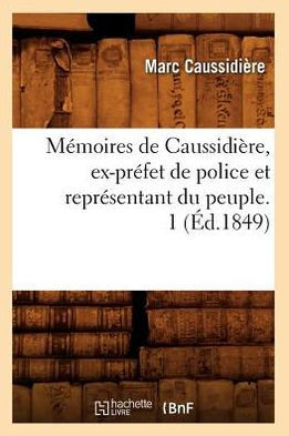 M??oires de Caussidi??e, Ex-Pr??et de Police Et Repr??entant Du Peuple. 1 (??.1849)