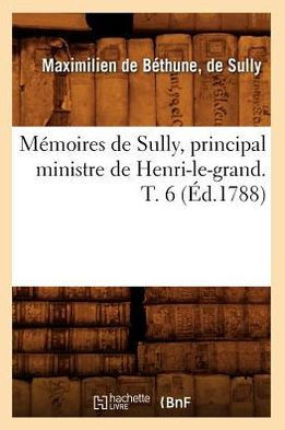 M??oires de Sully, Principal Ministre de Henri-Le-Grand. T. 6 (??.1788)