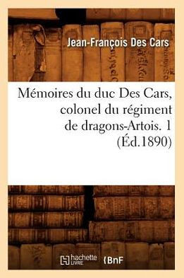 M??oires Du Duc Des Cars, Colonel Du R??iment de Dragons-Artois. 1 (??.1890)