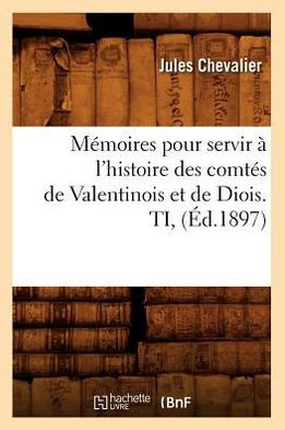 M??oires pour servir ??l'histoire des comt?? de Valentinois et de Diois. TI, (??.1897)