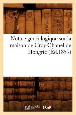 Notice G????logique Sur La Maison de Croy-Chanel de Hongrie (??.1859)