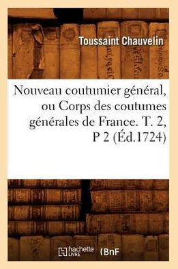 Nouveau Coutumier G????al, Ou Corps Des Coutumes G????ales de France. T. 2, P 2 (??.1724)