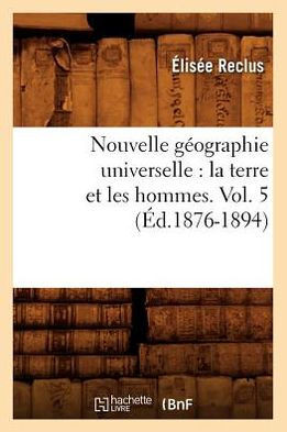 Nouvelle G??graphie Universelle: La Terre Et Les Hommes. Vol. 5 (??.1876-1894)
