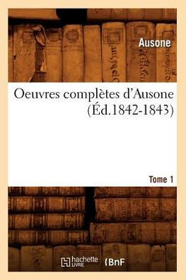 Oeuvres Compl??es d'Ausone. Tome 1 (??.1842-1843)