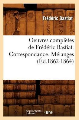 Oeuvres Compl??es de Fr????ic Bastiat. Correspondance. M??anges (??.1862-1864)